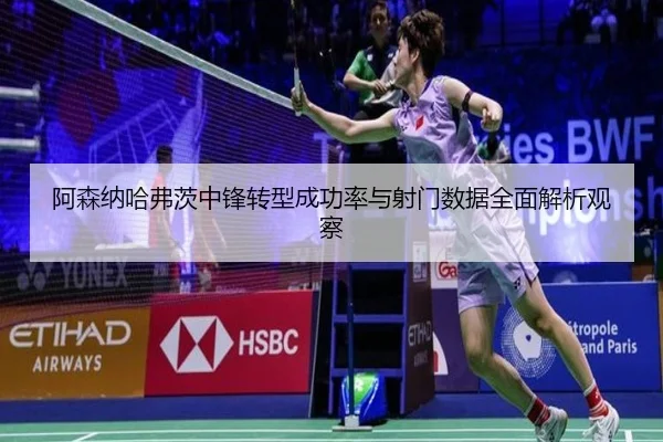 阿森纳哈弗茨中锋转型成功率与射门数据全面解析观察