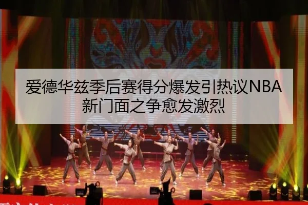 爱德华兹季后赛得分爆发引热议NBA新门面之争愈发激烈