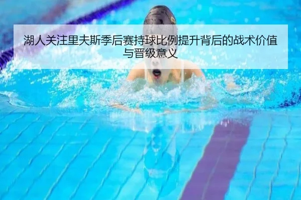 湖人关注里夫斯季后赛持球比例提升背后的战术价值与晋级意义