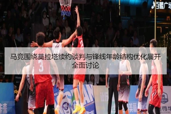 马竞围绕莫拉塔续约谈判与锋线年龄结构优化展开全面讨论