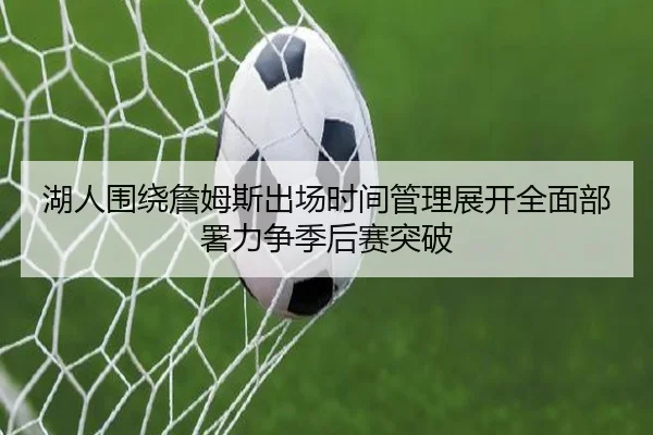 湖人围绕詹姆斯出场时间管理展开全面部署力争季后赛突破