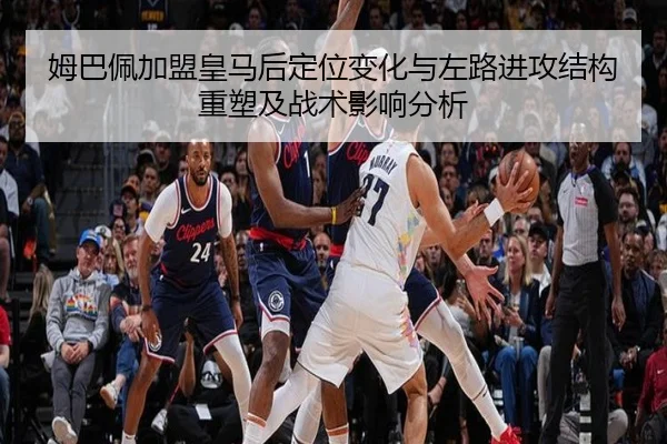 姆巴佩加盟皇马后定位变化与左路进攻结构重塑及战术影响分析