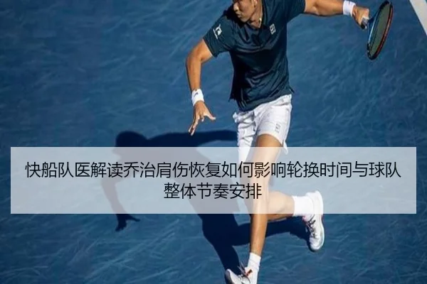 快船队医解读乔治肩伤恢复如何影响轮换时间与球队整体节奏安排