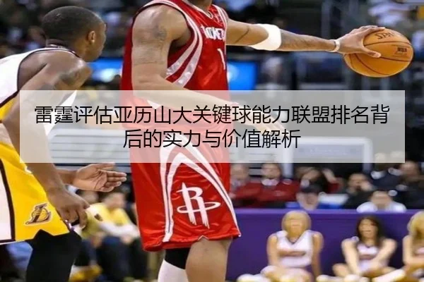 雷霆评估亚历山大关键球能力联盟排名背后的实力与价值解析