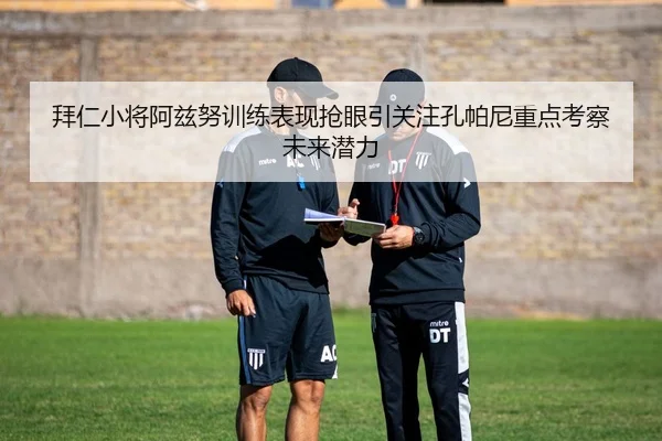 拜仁小将阿兹努训练表现抢眼引关注孔帕尼重点考察未来潜力