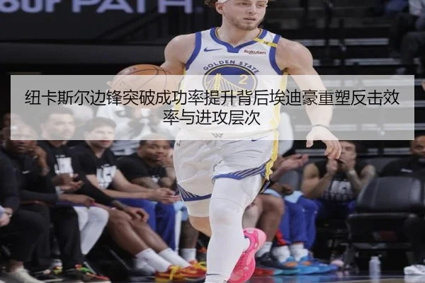 纽卡斯尔边锋突破成功率提升背后埃迪豪重塑反击效率与进攻层次